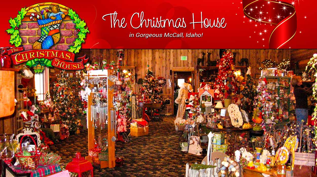 THE CHRISTMAS HOUSE  McCall, Idaho – 1000’s of Holiday Decorations! Open all year.